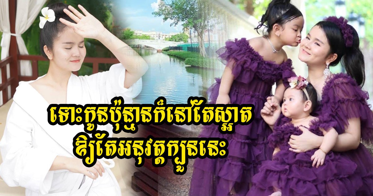 អ្នកស្រី ផន សុផារី៖ ក្បួនថែរក្សាស្បែកមុន នឹងក្រោយសម្រាលកូនឱ្យស្បែកស្អាតមិនងាយចាស់