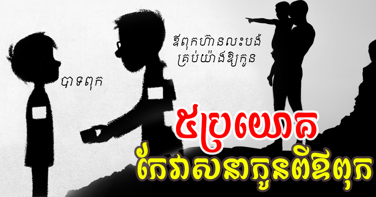 ប្រយោគ ៥ កែប្រែវាសនាកូន ដែលឪពុកគ្រប់រូបត្រូវដឹង កុំព្យាយាមដាក់បន្ទុកលើតែម្ដាយពេក