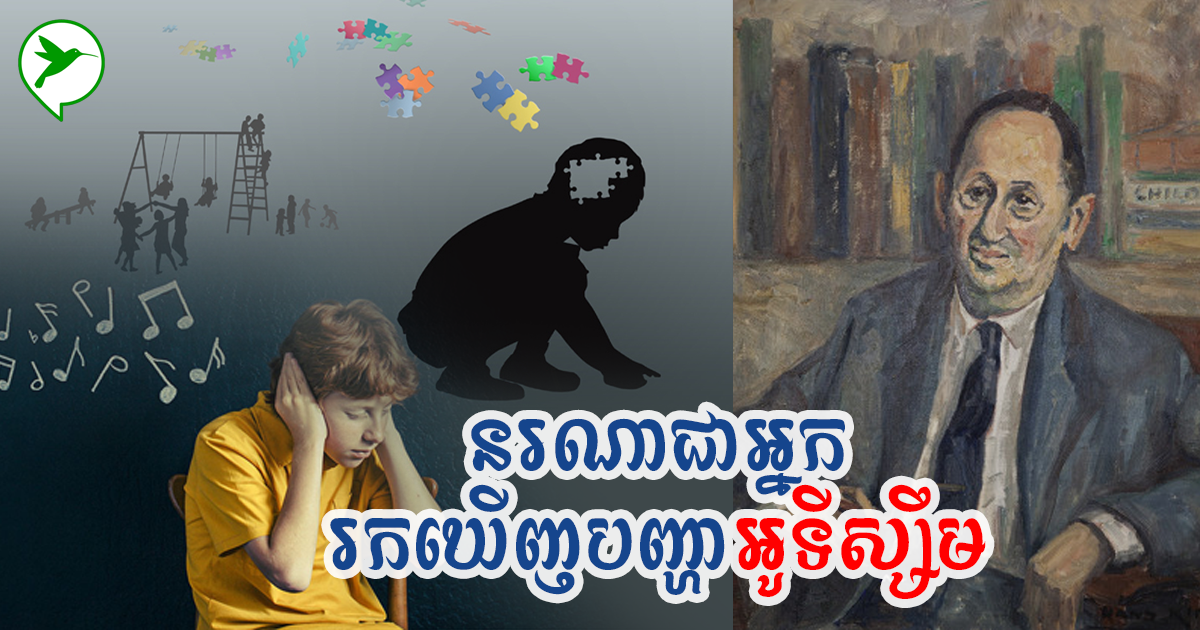 បញ្ហាអូទីស្សឹមកំពុងកើតលើកុមារជាច្រើន អ្នកមានដឹងទេថា តើនរណាជាអ្នករកឃើញជំងឺអូទីស្សឹមមុនគេ?