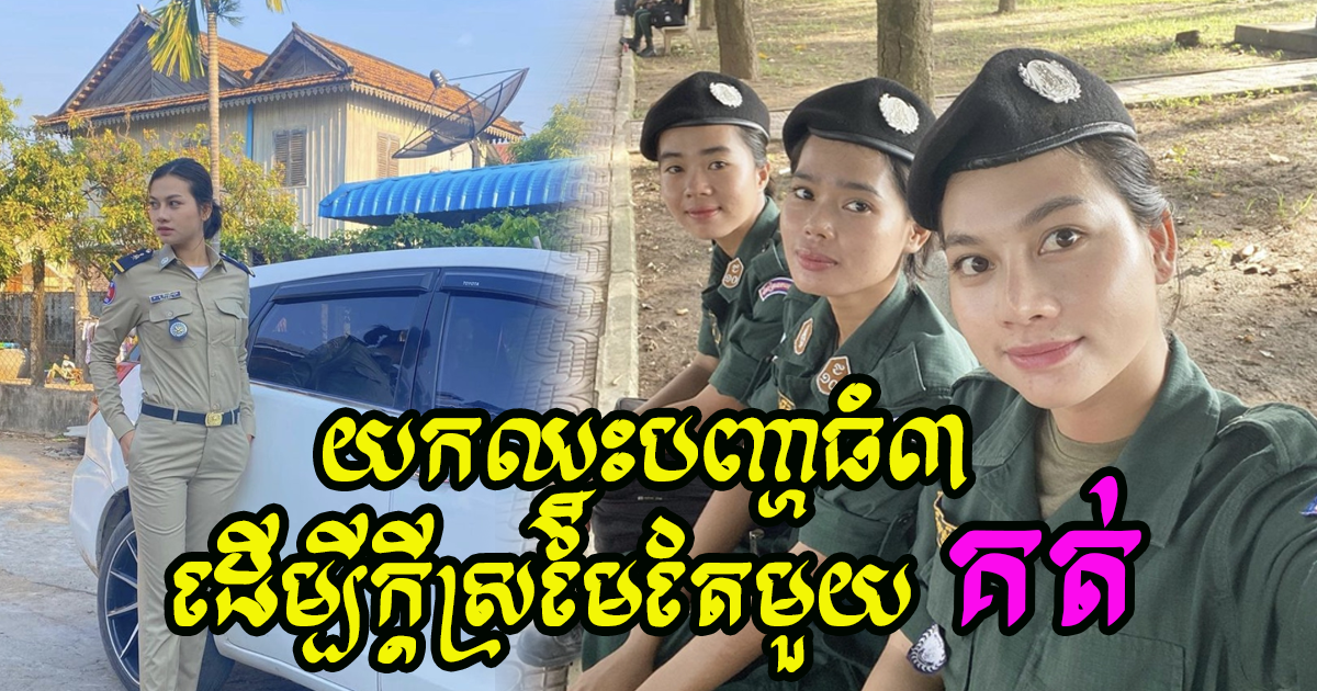 ស្រីៗបើមិនហ៊ានប្រឈមនឹងបញ្ហាទាំងនេះទេ កុំចូលធ្វើប៉ូលិសឱ្យសោះ