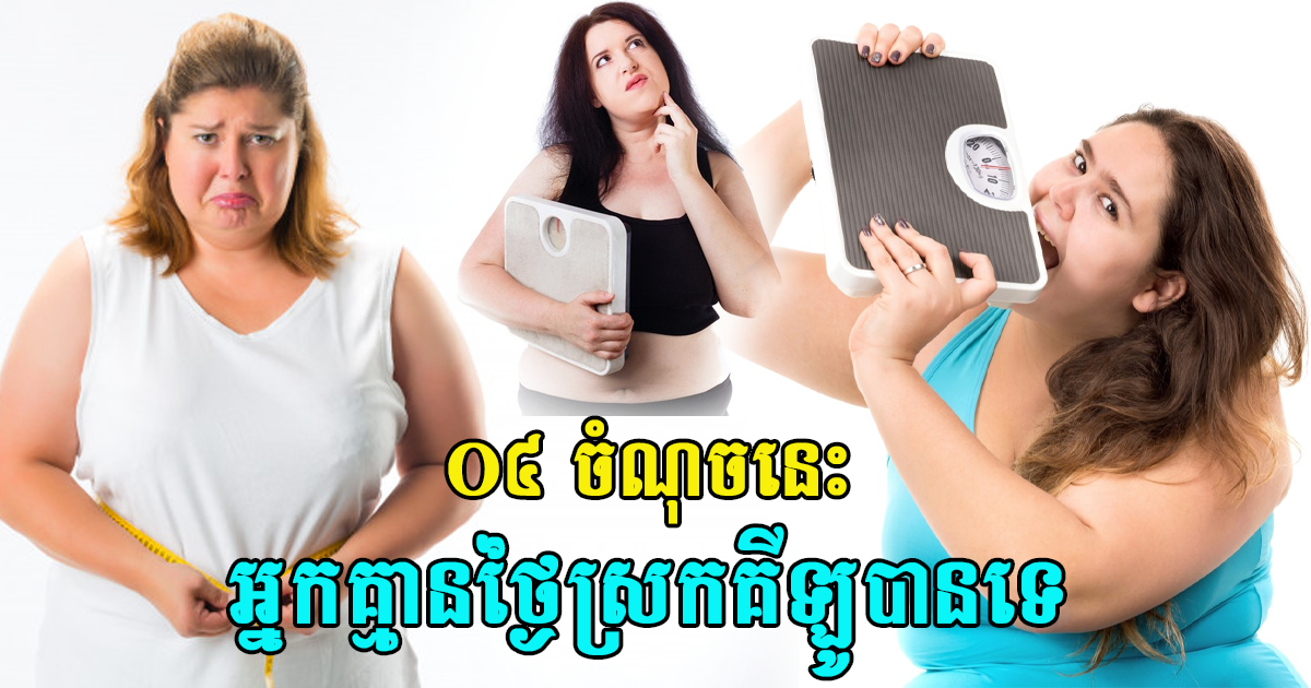 ០៤ ចំណុចនេះ ធ្វើឱ្យអ្នកឈប់ឆ្ងល់ថា អ្នកមិនអាចសម្រកគីឡូបានទេ