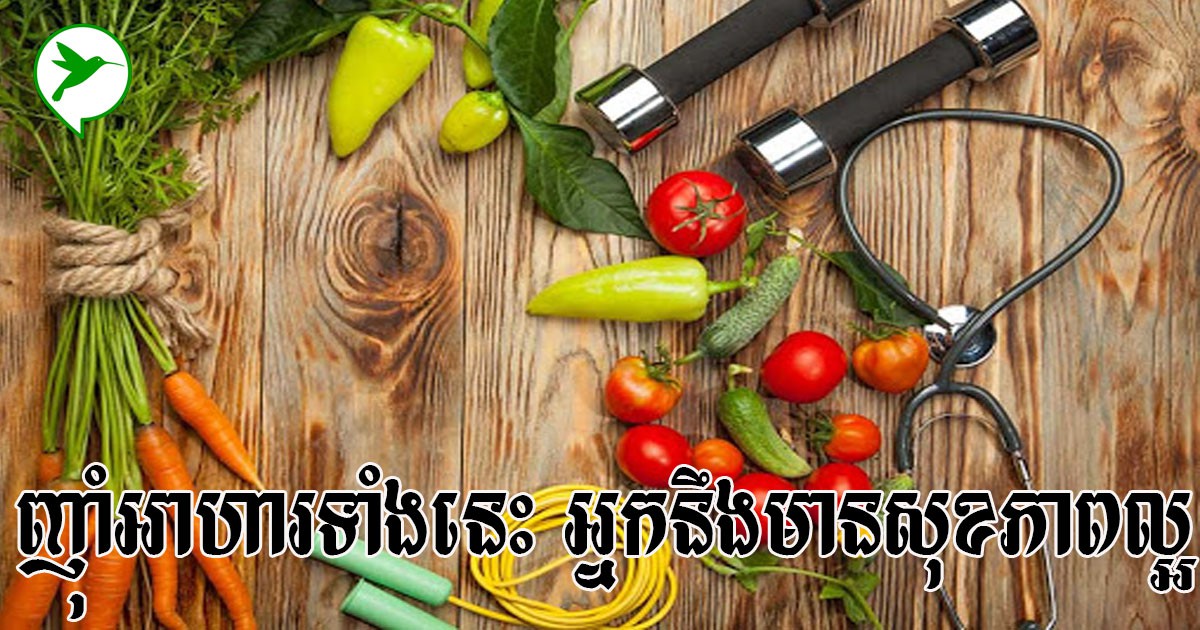 ព្យាយាមបរិភោគអាហារទាំងនេះដើម្បីទទួលបានសុខភាពល្អ ចៀសឆ្ងាយពីជំងឺផ្សេងៗ
