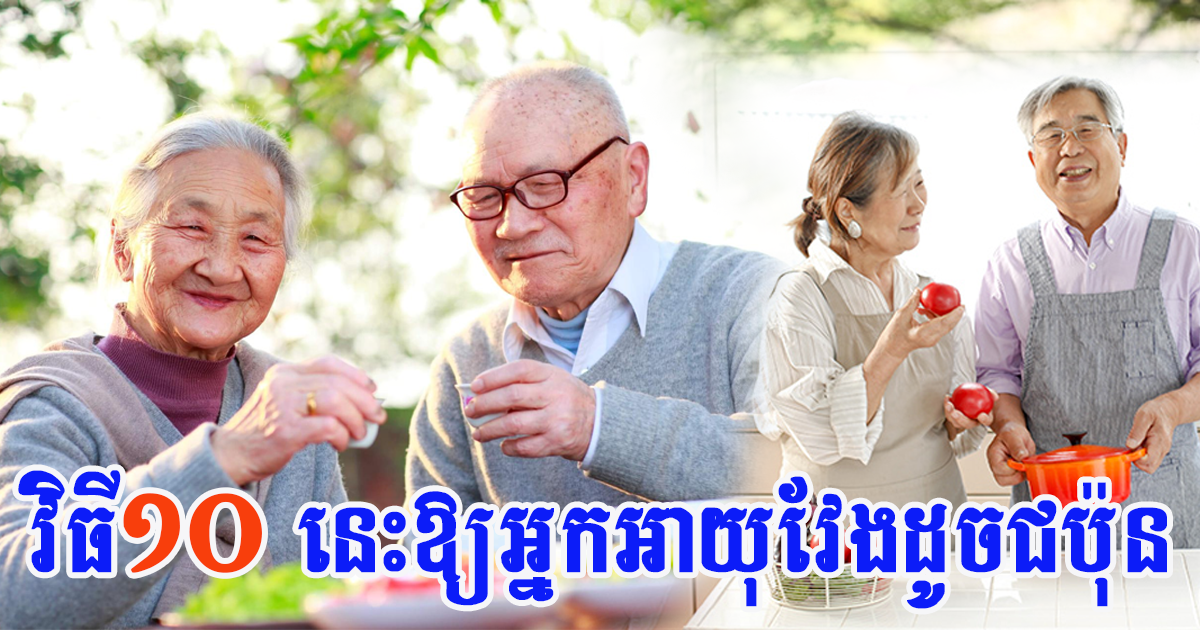 អ្នកជំនាញបញ្ជាក់ថា៖ វិធីទាំង ១០ នេះ ធ្វើឱ្យអ្នកអាយុវែងដូចជនជាតិជប៉ុន
